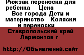 Рюкзак-переноска для ребенка  › Цена ­ 1 500 - Все города Дети и материнство » Коляски и переноски   . Ставропольский край,Лермонтов г.